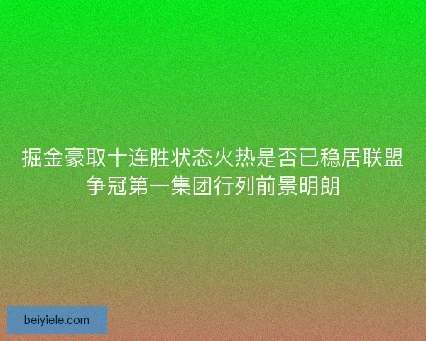 掘金豪取十连胜状态火热是否已稳居联盟争冠第一集团行列前景明朗