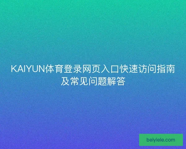 KAIYUN体育登录网页入口快速访问指南及常见问题解答