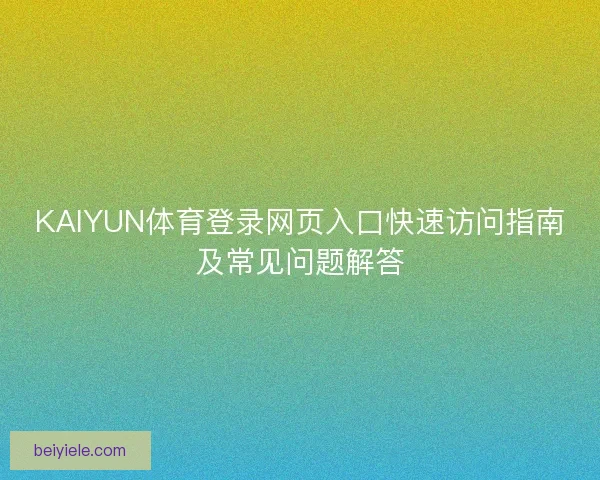 KAIYUN体育登录网页入口快速访问指南及常见问题解答